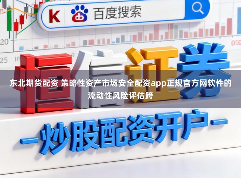 东北期货配资 策略性资产市场安全配资app正规官方网软件的流动性风险评估跨