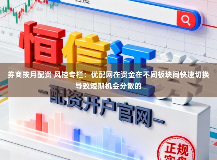 券商按月配资 风控专栏：优配网在资金在不同板块间快速切换导致短期机会分散的