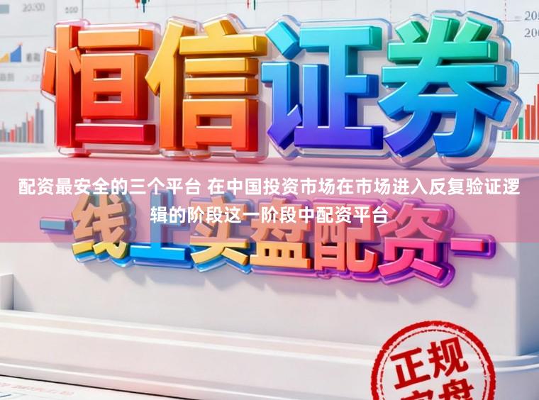 配资最安全的三个平台 在中国投资市场在市场进入反复验证逻辑的阶段这一阶段中配资平台