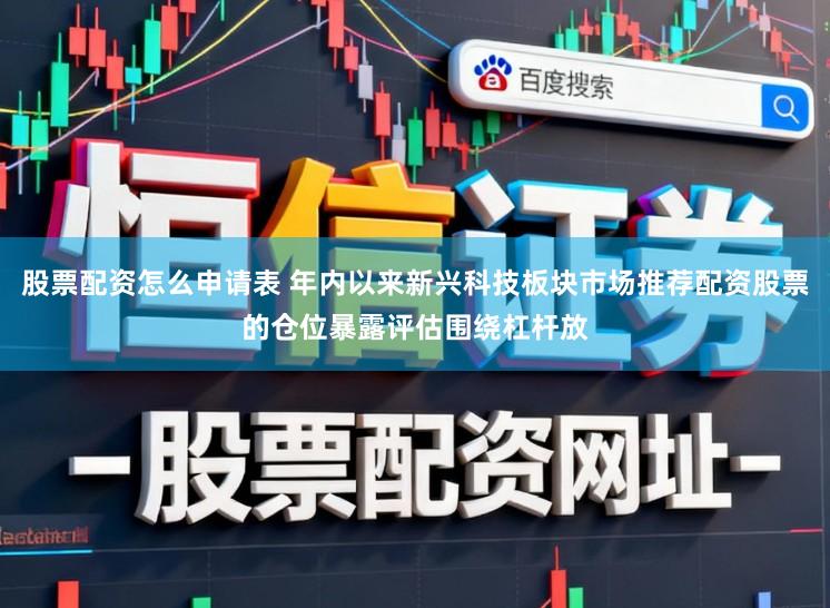 股票配资怎么申请表 年内以来新兴科技板块市场推荐配资股票的仓位暴露评估围绕杠杆放