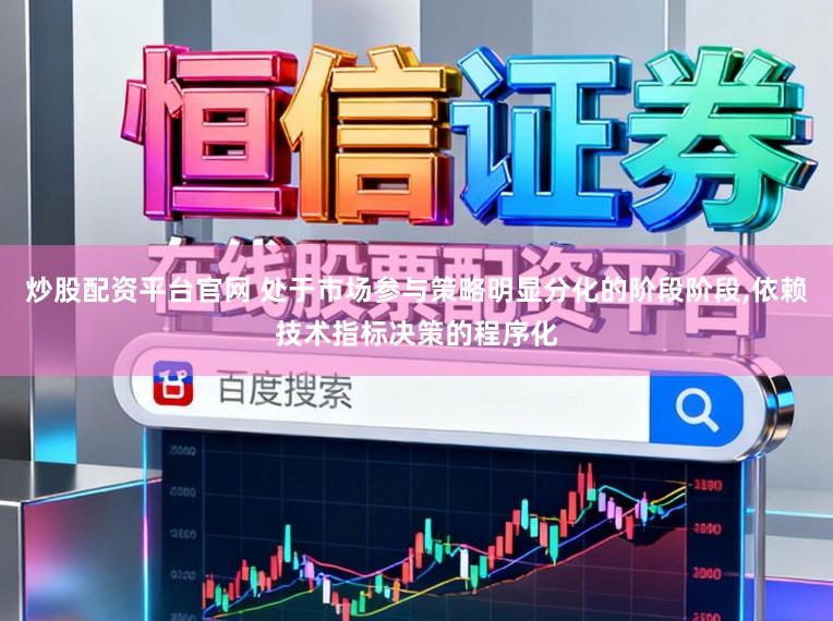 炒股配资平台官网 处于市场参与策略明显分化的阶段阶段，依赖技术指标决策的程序化