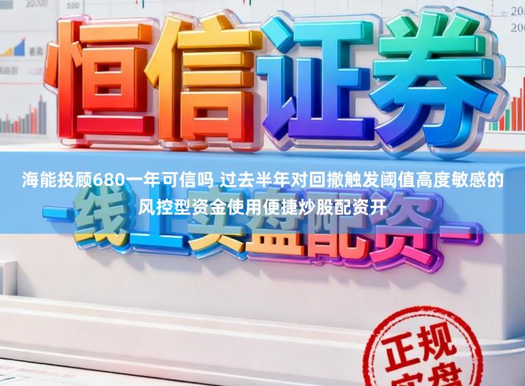 海能投顾680一年可信吗 过去半年对回撤触发阈值高度敏感的风控型资金使用便捷炒股配资开