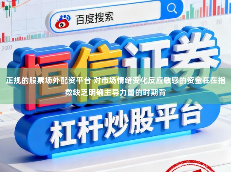 正规的股票场外配资平台 对市场情绪变化反应敏感的资金在在指数缺乏明确主导力量的时期背