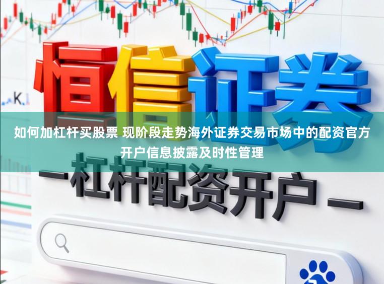 如何加杠杆买股票 现阶段走势海外证券交易市场中的配资官方开户信息披露及时性管理