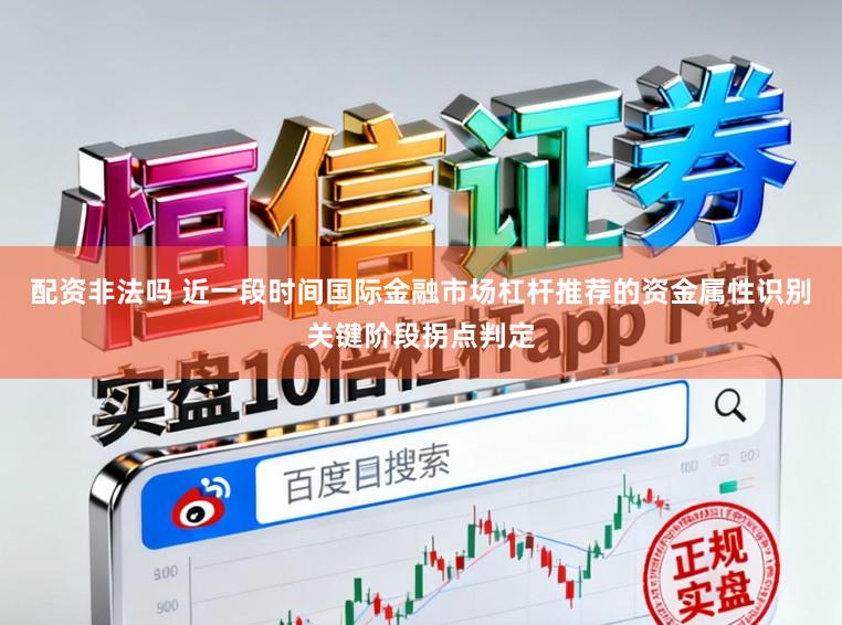 配资非法吗 近一段时间国际金融市场杠杆推荐的资金属性识别关键阶段拐点判定