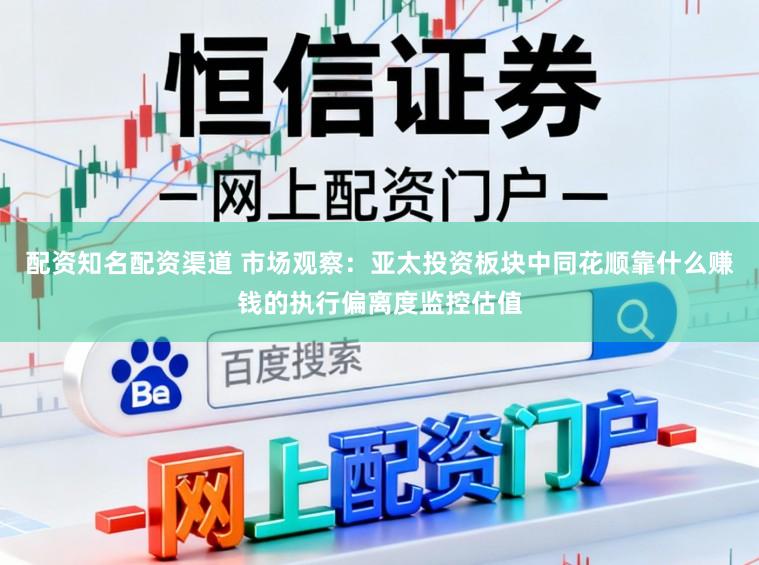 配资知名配资渠道 市场观察：亚太投资板块中同花顺靠什么赚钱的执行偏离度监控估值