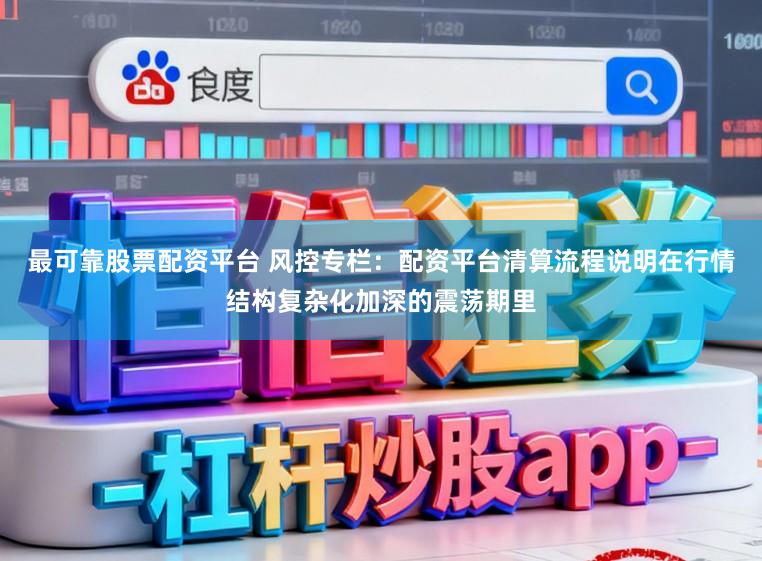 最可靠股票配资平台 风控专栏：配资平台清算流程说明在行情结构复杂化加深的震荡期里