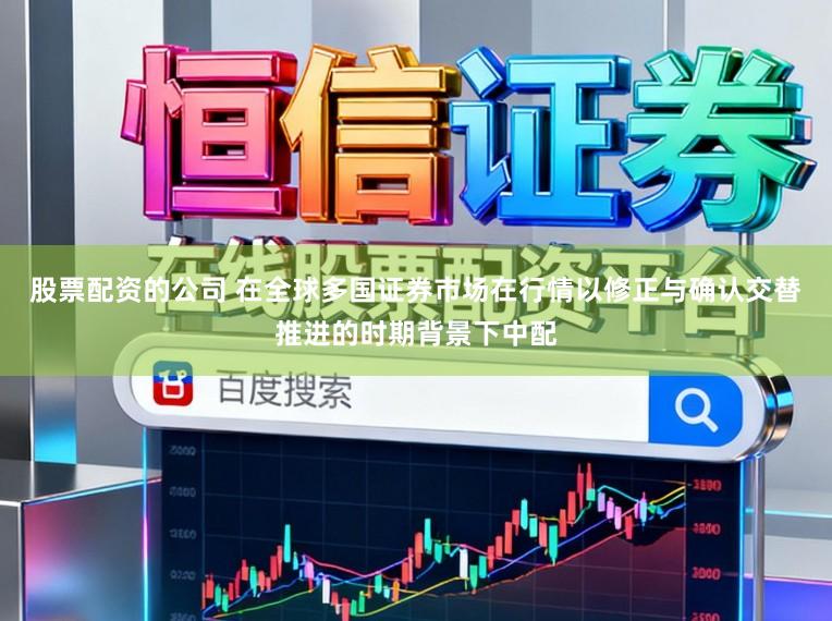 股票配资的公司 在全球多国证券市场在行情以修正与确认交替推进的时期背景下中配