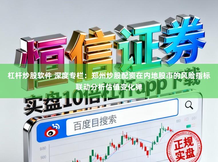 杠杆炒股软件 深度专栏：郑州炒股配资在内地股市的风险指标联动分析估值变化弹