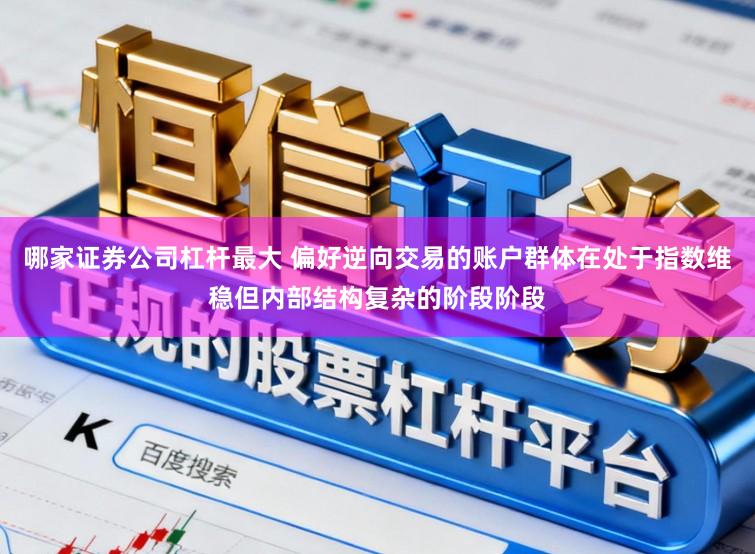 哪家证券公司杠杆最大 偏好逆向交易的账户群体在处于指数维稳但内部结构复杂的阶段阶段