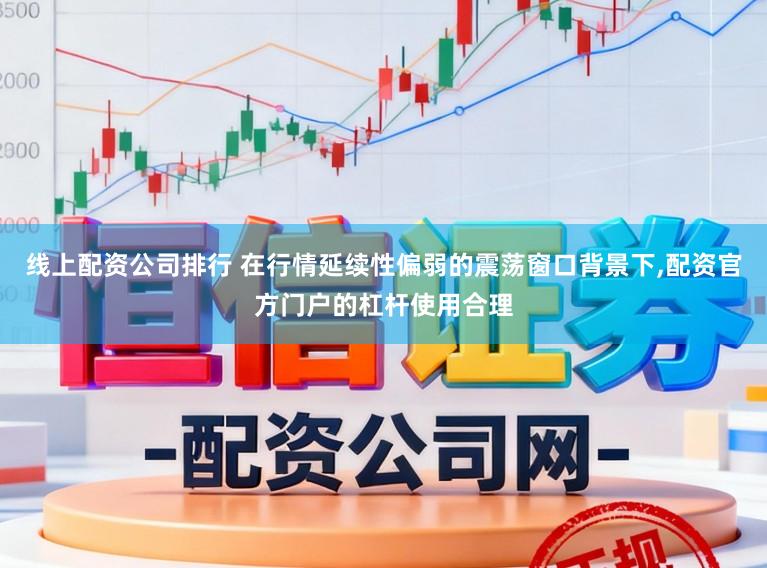 线上配资公司排行 在行情延续性偏弱的震荡窗口背景下，配资官方门户的杠杆使用合理