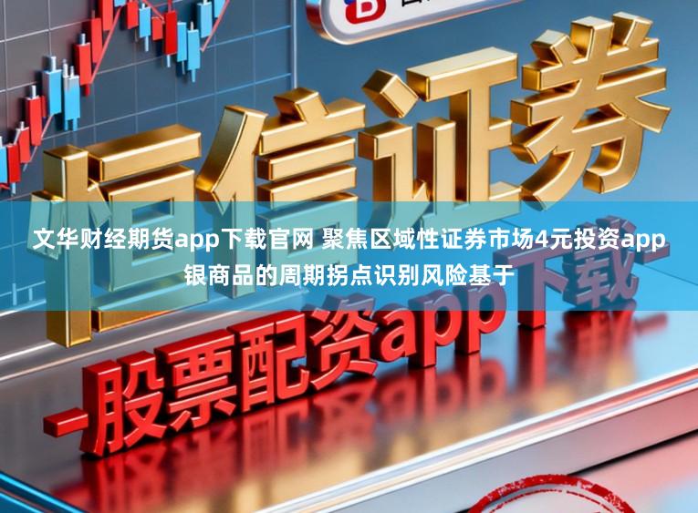 文华财经期货app下载官网 聚焦区域性证券市场4元投资app银商品的周期拐点识别风险基于