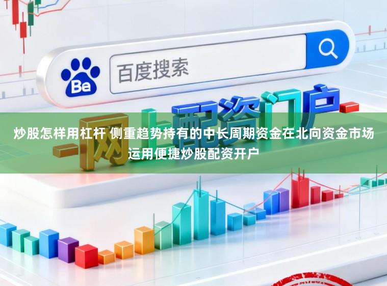 炒股怎样用杠杆 侧重趋势持有的中长周期资金在北向资金市场运用便捷炒股配资开户