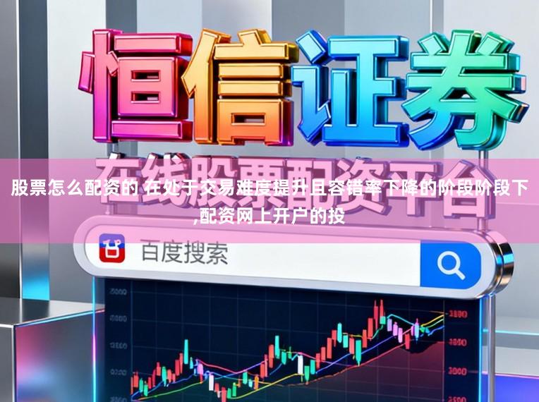 股票怎么配资的 在处于交易难度提升且容错率下降的阶段阶段下，配资网上开户的投