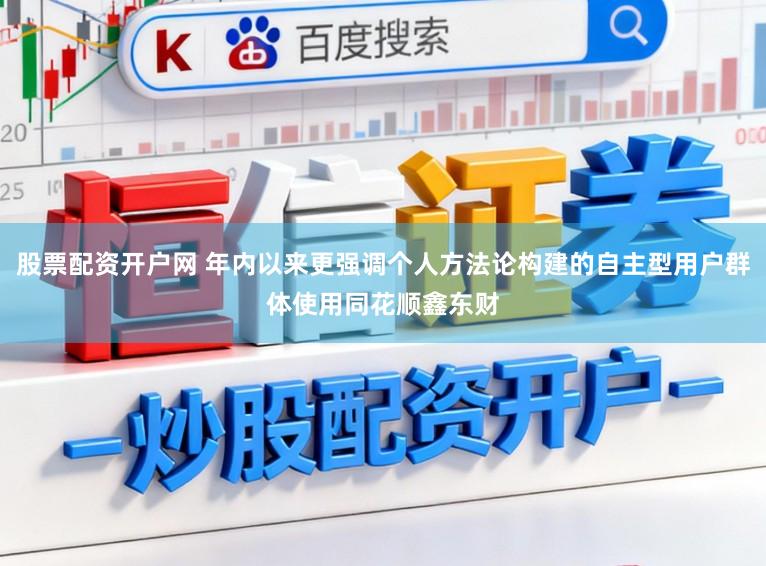 股票配资开户网 年内以来更强调个人方法论构建的自主型用户群体使用同花顺鑫东财