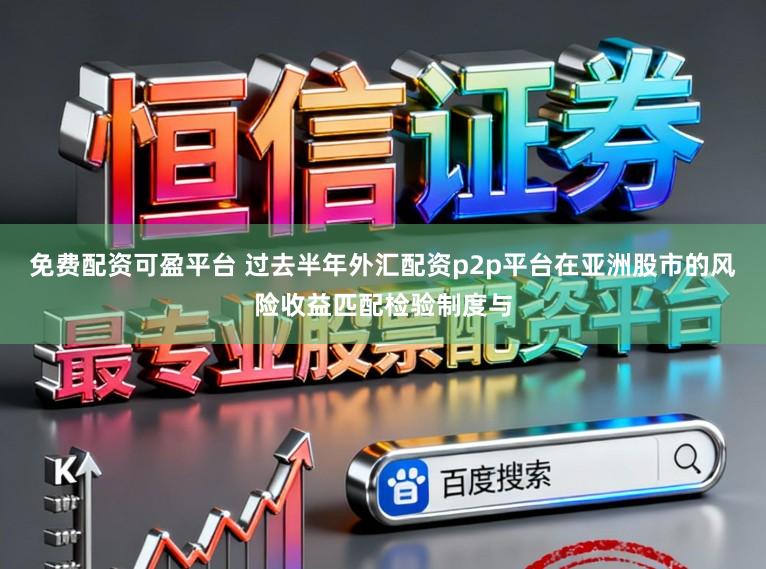 免费配资可盈平台 过去半年外汇配资p2p平台在亚洲股市的风险收益匹配检验制度与
