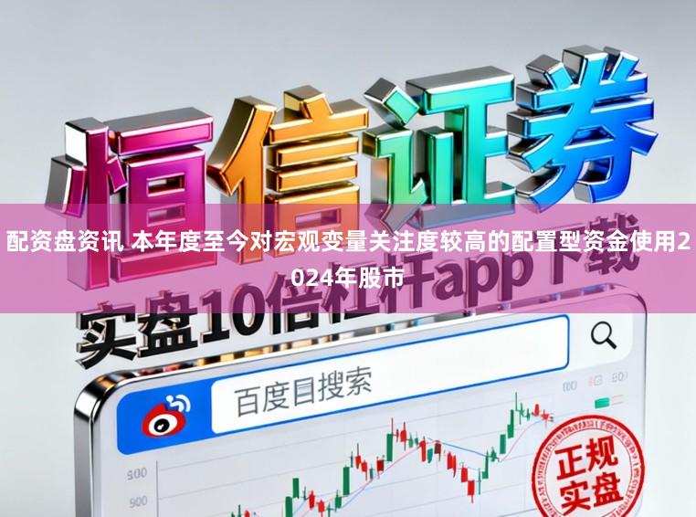 配资盘资讯 本年度至今对宏观变量关注度较高的配置型资金使用2024年股市