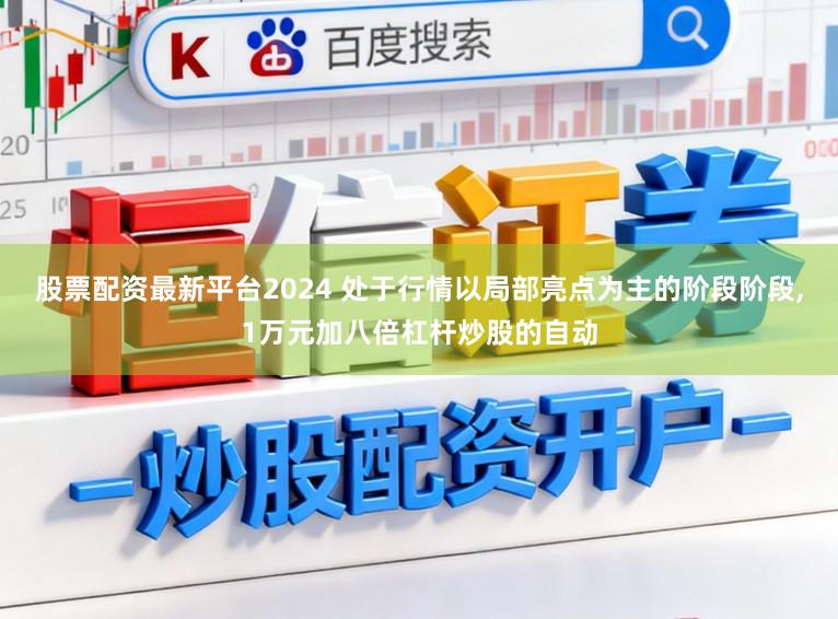 股票配资最新平台2024 处于行情以局部亮点为主的阶段阶段，1万元加八倍杠杆炒股的自动