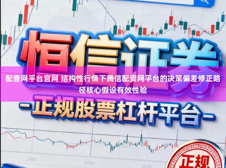 配查网平台官网 结构性行情下腾信配资网平台的决策偏差修正路径核心假设有效性验