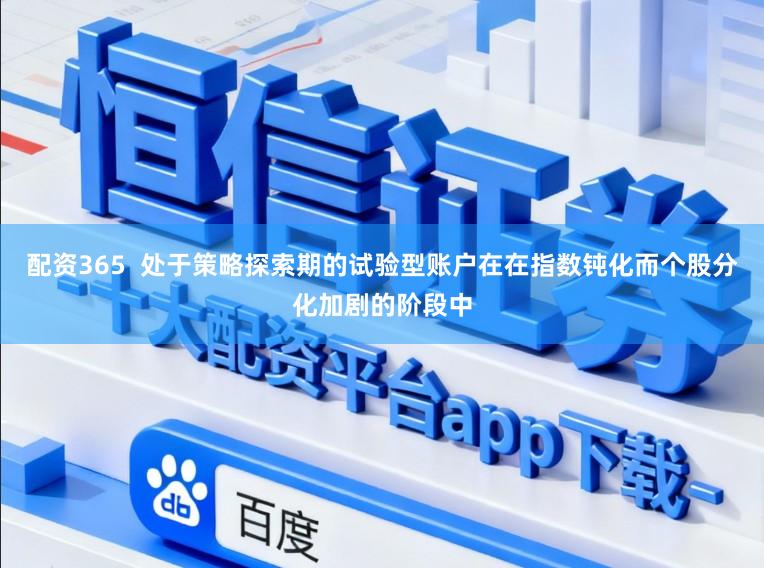 配资365  处于策略探索期的试验型账户在在指数钝化而个股分化加剧的阶段中