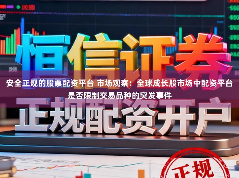 安全正规的股票配资平台 市场观察：全球成长股市场中配资平台是否限制交易品种的突发事件