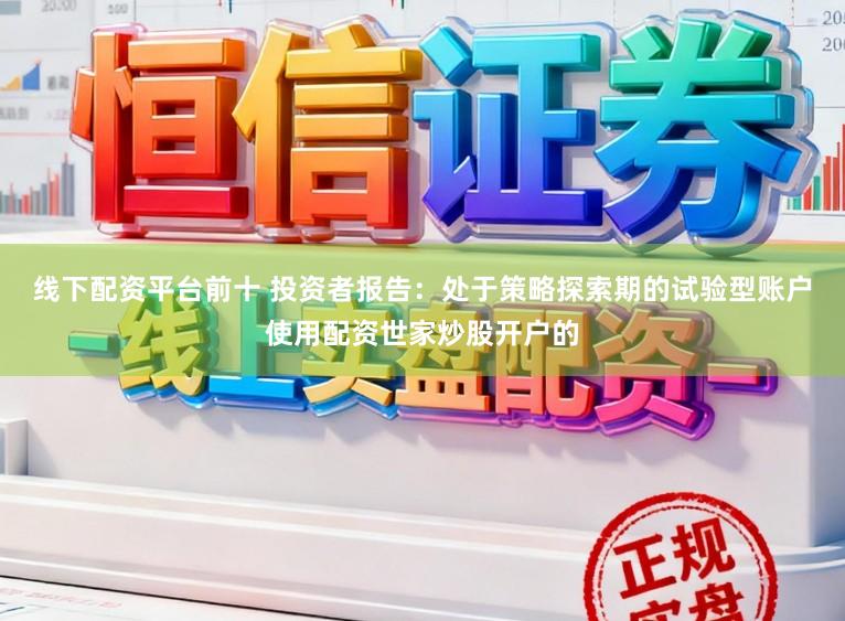 线下配资平台前十 投资者报告：处于策略探索期的试验型账户使用配资世家炒股开户的