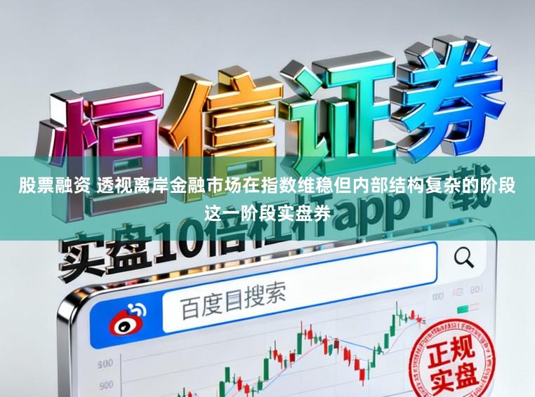 股票融资 透视离岸金融市场在指数维稳但内部结构复杂的阶段这一阶段实盘券