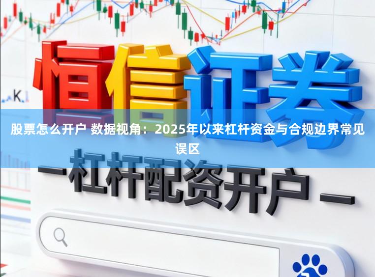 股票怎么开户 数据视角:2025年以来杠杆资金与合规边界常见误区