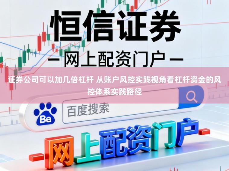 证券公司可以加几倍杠杆 从账户风控实践视角看杠杆资金的风控体系实践路径
