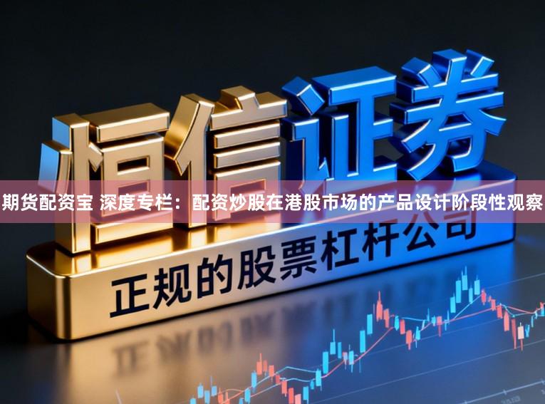 期货配资宝 深度专栏：配资炒股在港股市场的产品设计阶段性观察