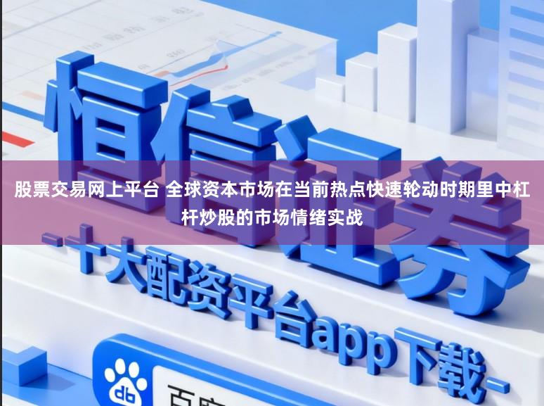股票交易网上平台 全球资本市场在当前热点快速轮动时期里中杠杆炒股的市场情绪实战