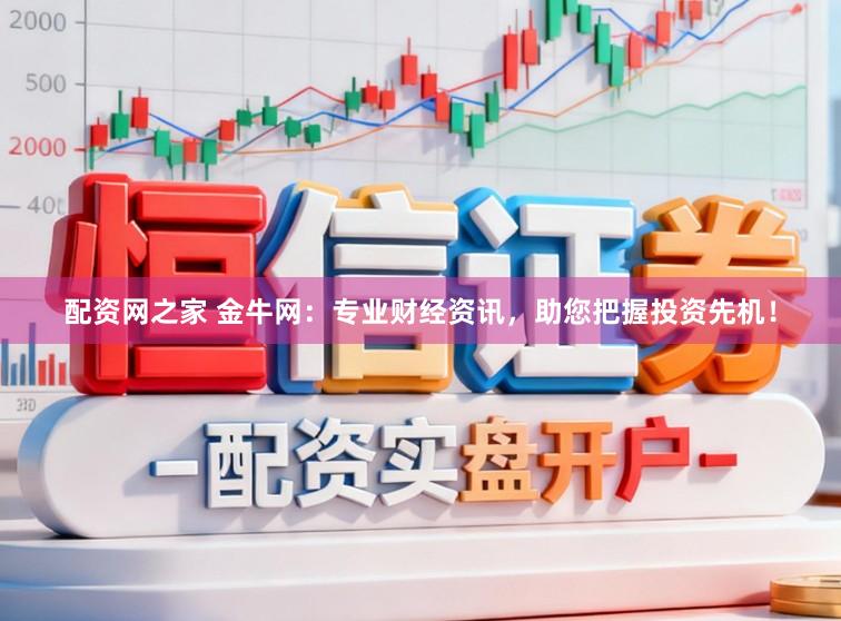 配资网之家 金牛网：专业财经资讯，助您把握投资先机！
