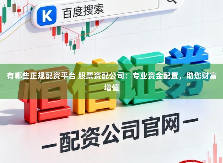有哪些正规配资平台 股票资配公司：专业资金配置，助您财富增值