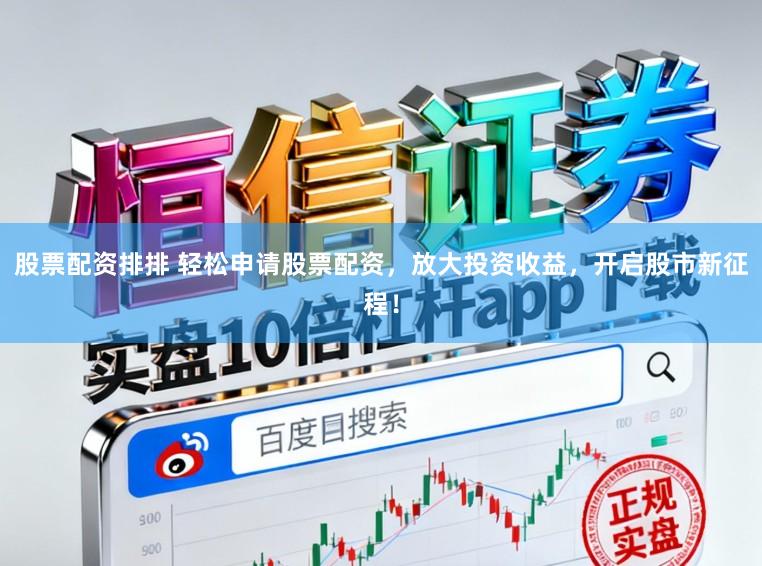 股票配资排排 轻松申请股票配资，放大投资收益，开启股市新征程！