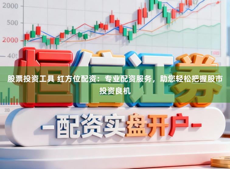 股票投资工具 红方位配资：专业配资服务，助您轻松把握股市投资良机