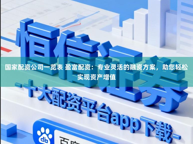 国家配资公司一览表 盈富配资：专业灵活的融资方案，助您轻松实现资产增值