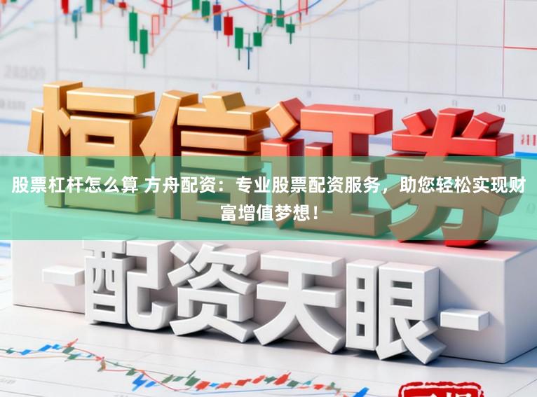 股票杠杆怎么算 方舟配资：专业股票配资服务，助您轻松实现财富增值梦想！