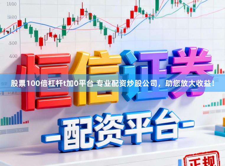 股票100倍杠杆t加0平台 专业配资炒股公司，助您放大收益！