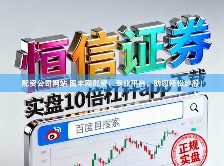 配资公司网站 股丰网配资：专业平台，助您轻松炒股！