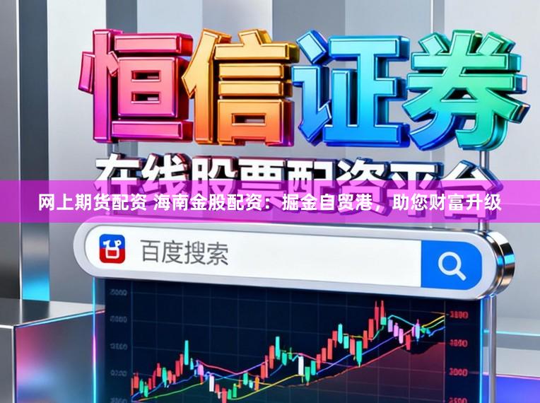 网上期货配资 海南金股配资:掘金自贸港,助您财富升级