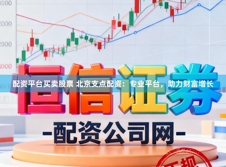配资平台买卖股票 北京支点配资：专业平台，助力财富增长