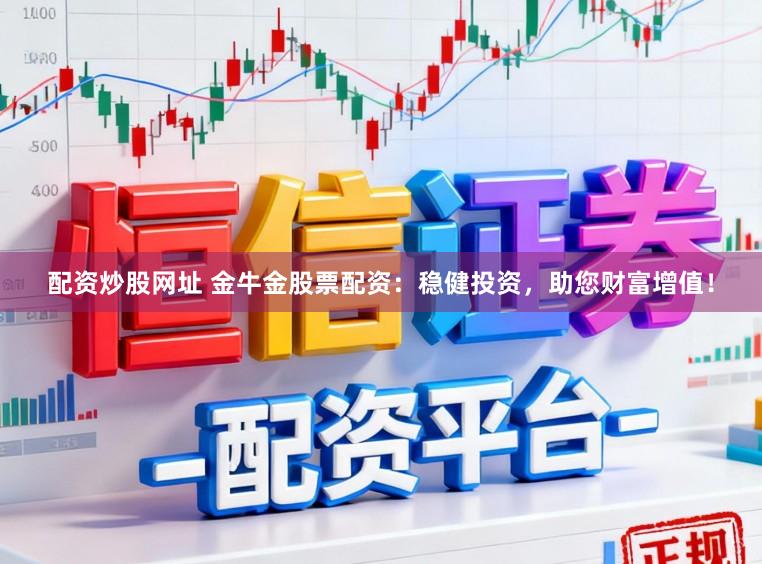 配资炒股网址 金牛金股票配资：稳健投资，助您财富增值！