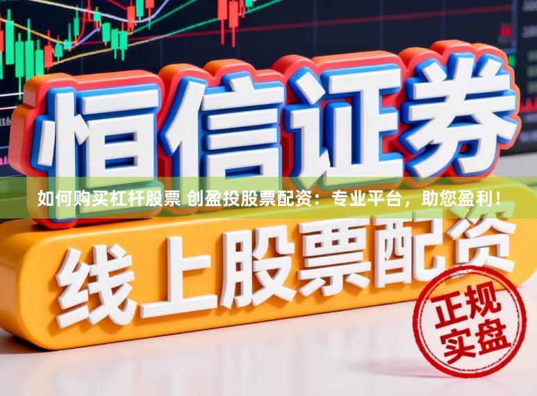 如何购买杠杆股票 创盈投股票配资：专业平台，助您盈利！