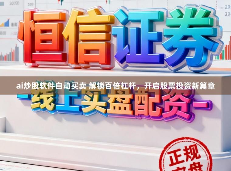 ai炒股软件自动买卖 解锁百倍杠杆，开启股票投资新篇章