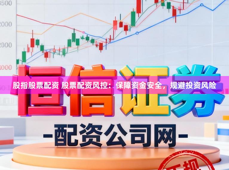 股指股票配资 股票配资风控：保障资金安全，规避投资风险