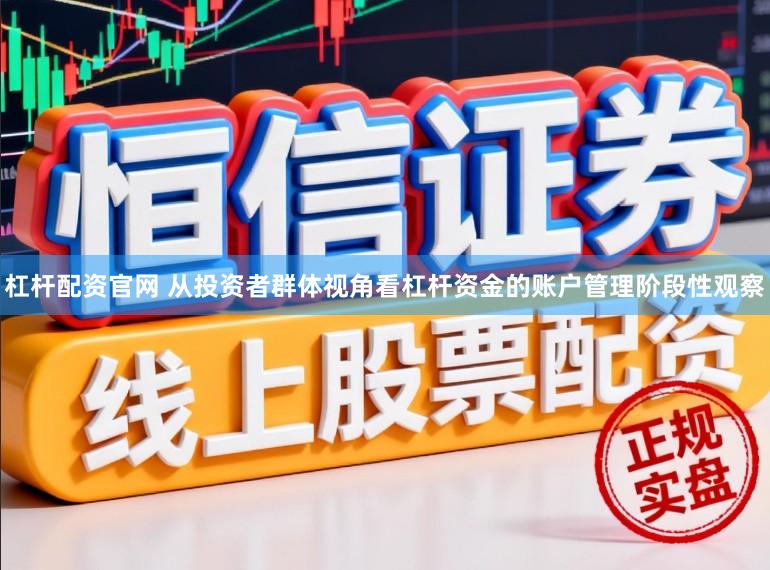 杠杆配资官网 从投资者群体视角看杠杆资金的账户管理阶段性观察