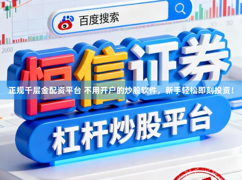 正规千层金配资平台 不用开户的炒股软件，新手轻松即刻投资！