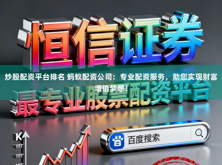 炒股配资平台排名 蚂蚁配资公司：专业配资服务，助您实现财富增值梦想！
