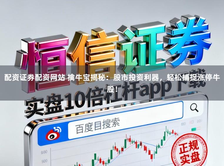 配资证券配资网站 擒牛宝揭秘：股市投资利器，轻松捕捉涨停牛股！