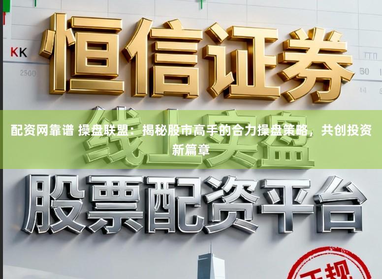 配资网靠谱 操盘联盟：揭秘股市高手的合力操盘策略，共创投资新篇章